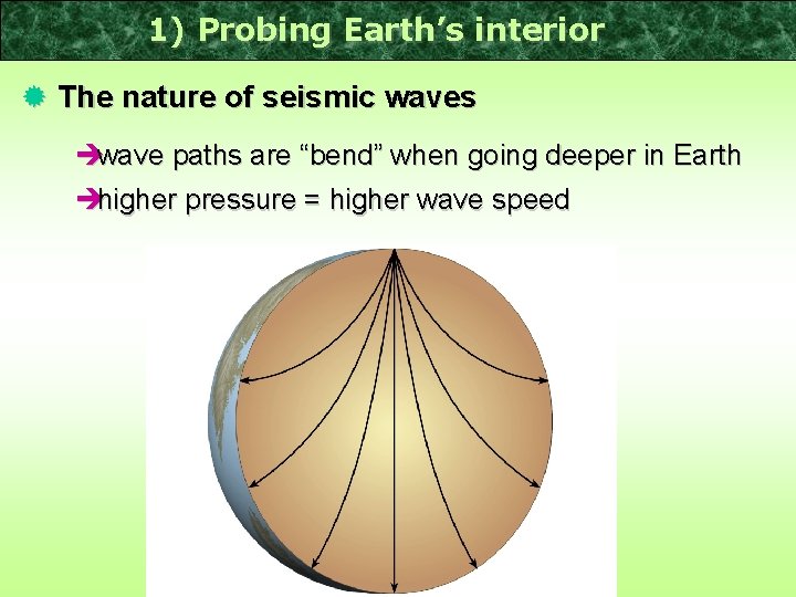 1) Probing Earth’s interior ® The nature of seismic waves èwave paths are “bend”