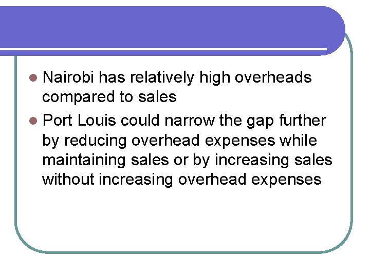 l Nairobi has relatively high overheads compared to sales l Port Louis could narrow