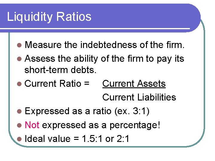 Liquidity Ratios l Measure the indebtedness of the firm. l Assess the ability of
