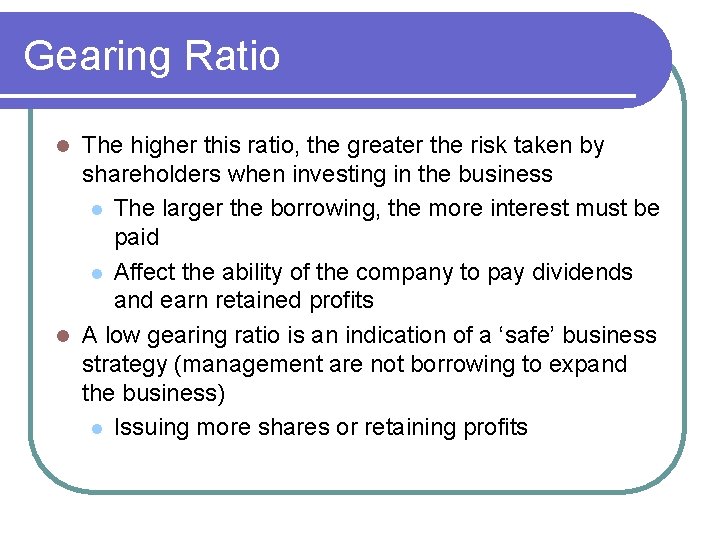 Gearing Ratio The higher this ratio, the greater the risk taken by shareholders when