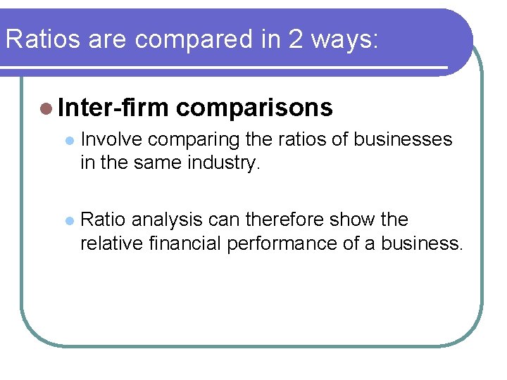 Ratios are compared in 2 ways: l Inter-firm comparisons l Involve comparing the ratios
