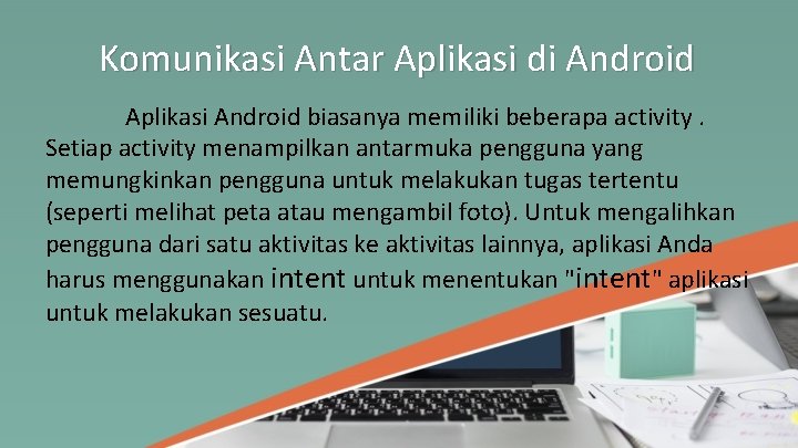 Komunikasi Antar Aplikasi di Android Aplikasi Android biasanya memiliki beberapa activity. Setiap activity menampilkan