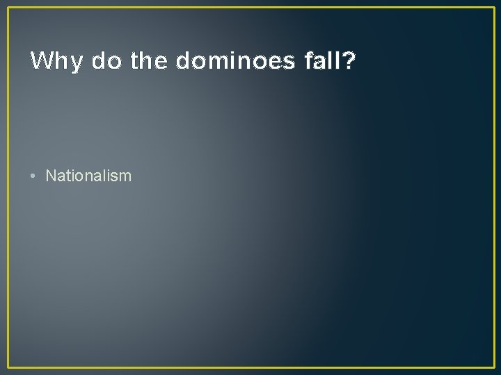 Why do the dominoes fall? • Nationalism 