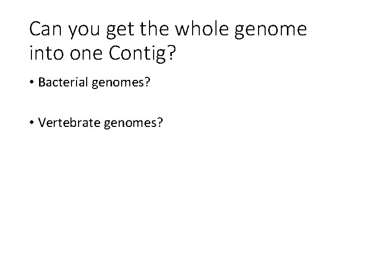 Can you get the whole genome into one Contig? • Bacterial genomes? • Vertebrate