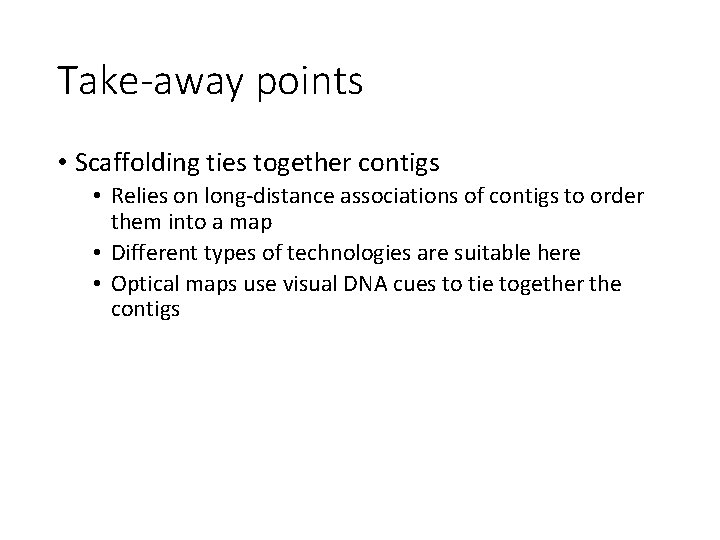 Take-away points • Scaffolding ties together contigs • Relies on long-distance associations of contigs