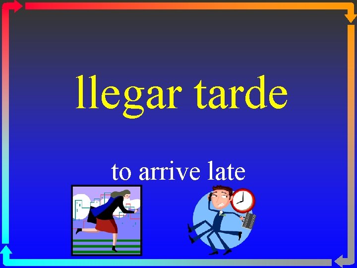 llegar tarde to arrive late 