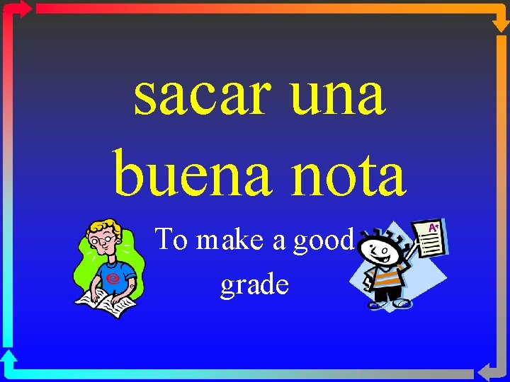 sacar una buena nota To make a good grade 
