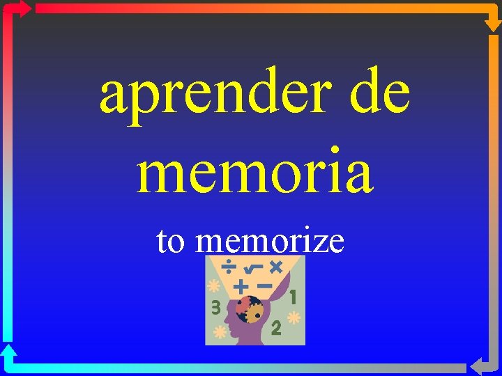 aprender de memoria to memorize 