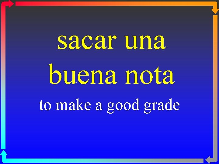 sacar una buena nota to make a good grade 