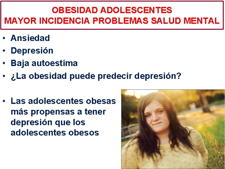 OBESIDAD ADOLESCENTES MAYOR INCIDENCIA PROBLEMAS SALUD MENTAL • • Ansiedad Depresión Baja autoestima ¿La