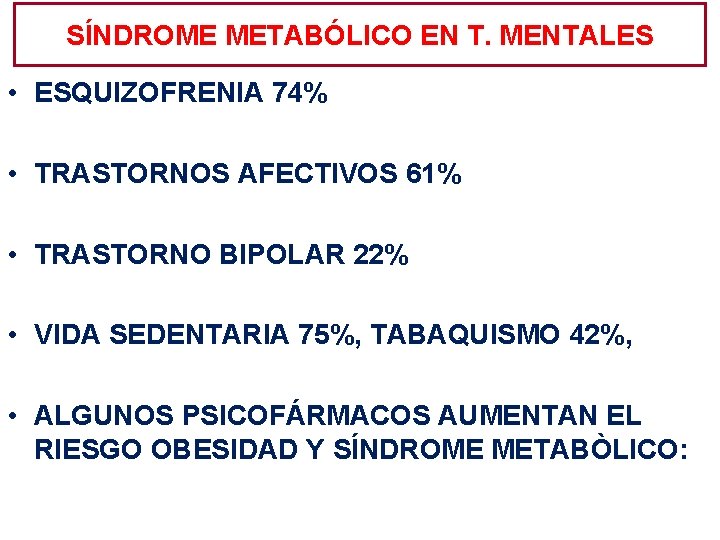 SÍNDROME METABÓLICO EN T. MENTALES • ESQUIZOFRENIA 74% • TRASTORNOS AFECTIVOS 61% • TRASTORNO