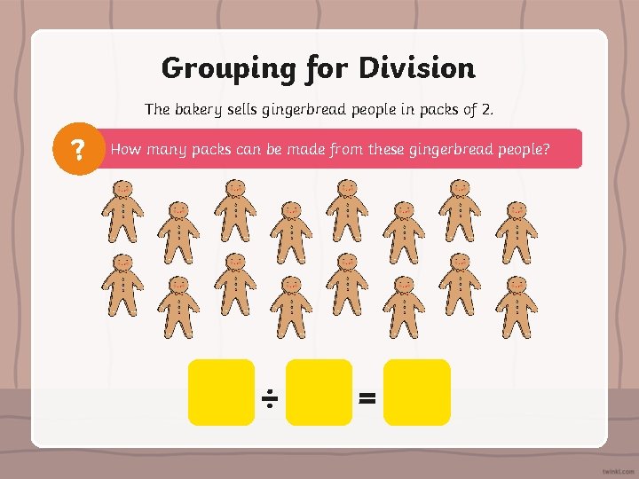 Grouping for Division The bakery sells gingerbread people in packs of 2. ? How