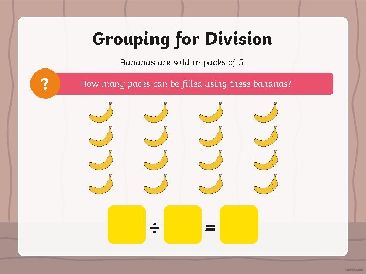 Grouping for Division Bananas are sold in packs of 5. ? How many packs