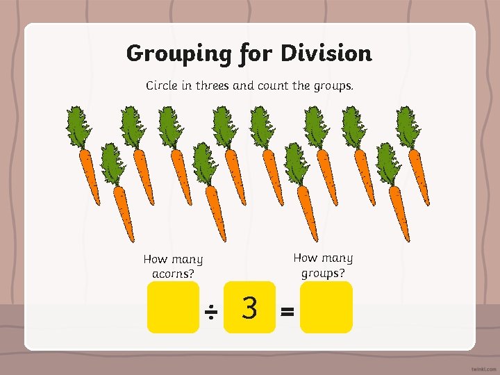 Grouping for Division Circle in threes and count the groups. How many acorns? How