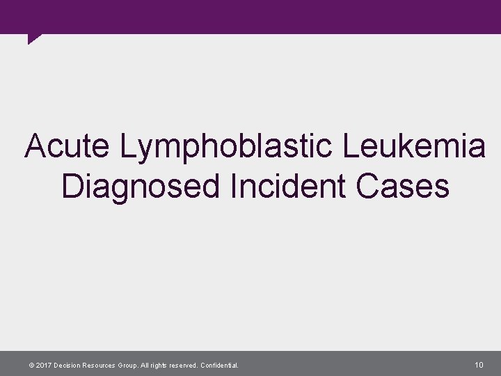 Acute Lymphoblastic Leukemia Diagnosed Incident Cases © 2017 Decision Resources Group. All rights reserved.