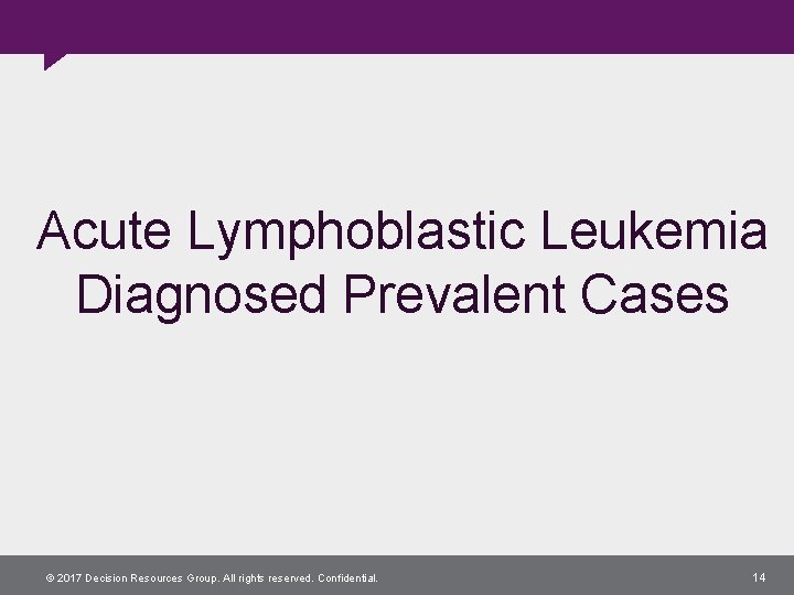 Acute Lymphoblastic Leukemia Diagnosed Prevalent Cases © 2017 Decision Resources Group. All rights reserved.