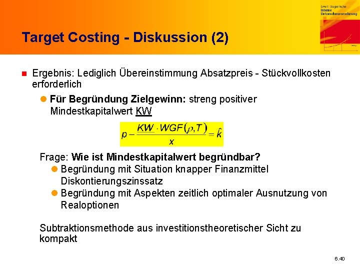 Target Costing - Diskussion (2) n Ergebnis: Lediglich Übereinstimmung Absatzpreis - Stückvollkosten erforderlich l