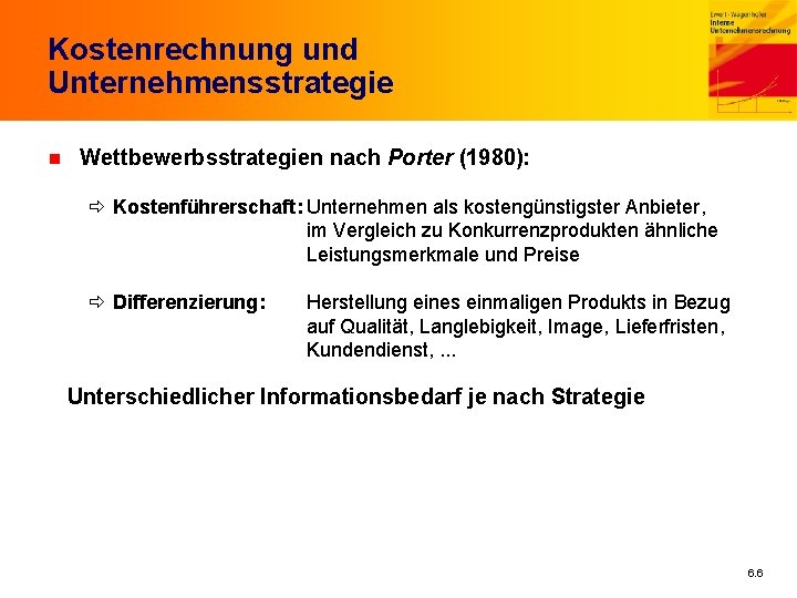 Kostenrechnung und Unternehmensstrategie n Wettbewerbsstrategien nach Porter (1980): Kostenführerschaft: Unternehmen als kostengünstigster Anbieter, im
