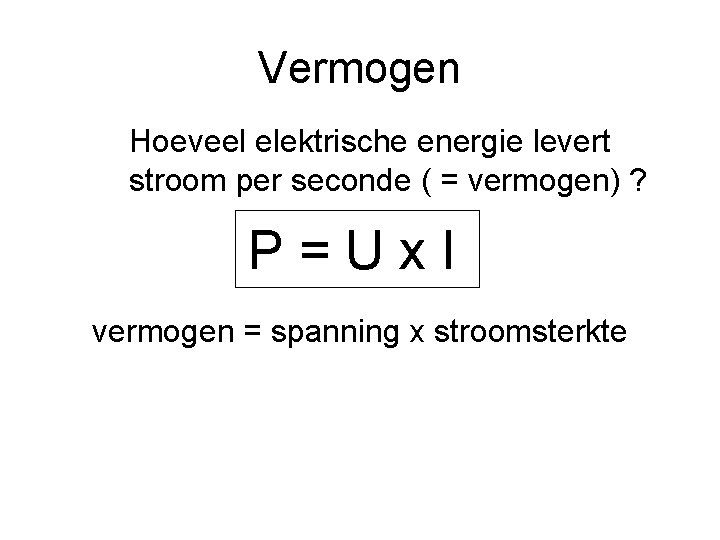 Vermogen Hoeveel elektrische energie levert stroom per seconde ( = vermogen) ? P=Ux. I
