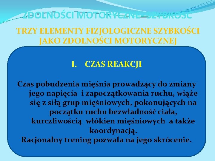 ZDOLNOŚCI MOTORYCZNE- SZYBKOŚĆ TRZY ELEMENTY FIZJOLOGICZNE SZYBKOŚCI JAKO ZDOLNOŚCI MOTORYCZNEJ I. CZAS REAKCJI Czas