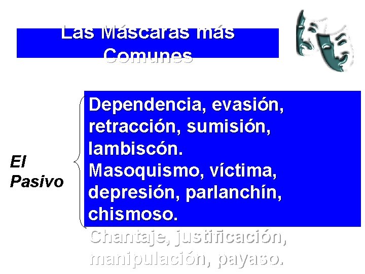 Las Máscaras más Comunes El Pasivo Dependencia, evasión, retracción, sumisión, lambiscón. Masoquismo, víctima, depresión,