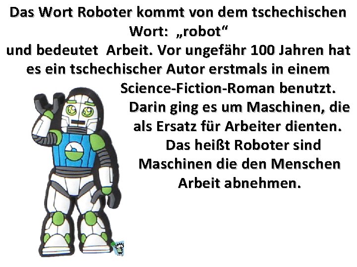 Das Wort Roboter kommt von dem tschechischen Wort: „robot“ und bedeutet Arbeit. Vor ungefähr