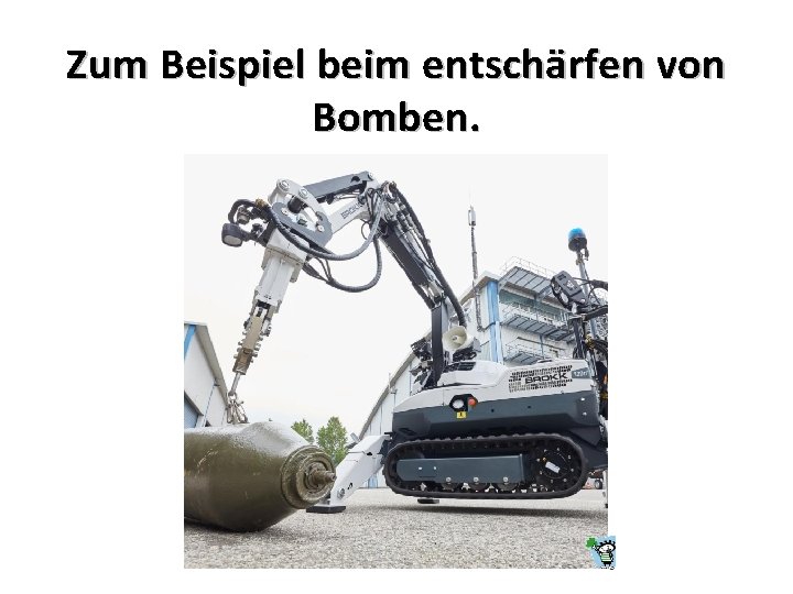 Zum Beispiel beim entschärfen von Bomben. 