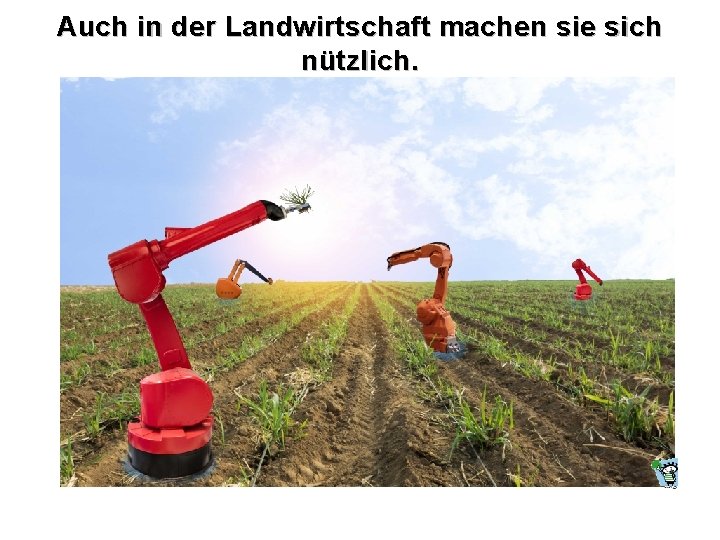 Auch in der Landwirtschaft machen sie sich nützlich. 