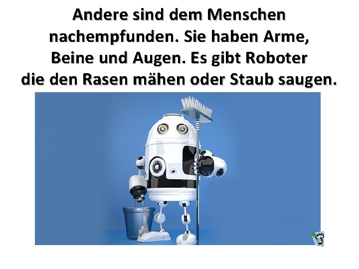 Andere sind dem Menschen nachempfunden. Sie haben Arme, Beine und Augen. Es gibt Roboter