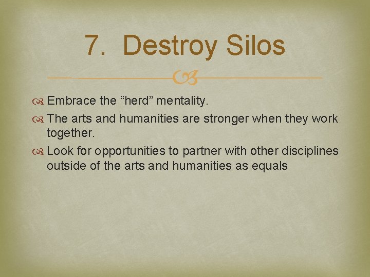 7. Destroy Silos Embrace the “herd” mentality. The arts and humanities are stronger when