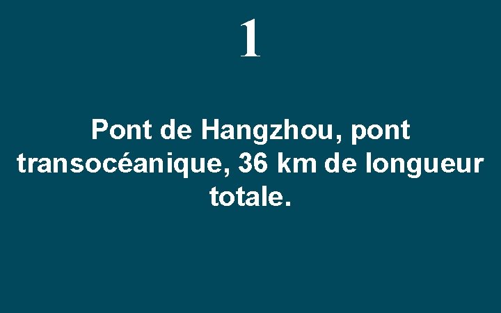1 Pont de Hangzhou, pont transocéanique, 36 km de longueur totale. 
