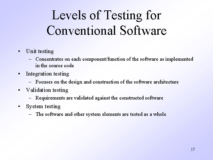 Levels of Testing for Conventional Software • Unit testing – Concentrates on each component/function