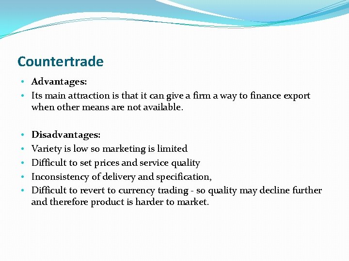 Countertrade • Advantages: • Its main attraction is that it can give a firm