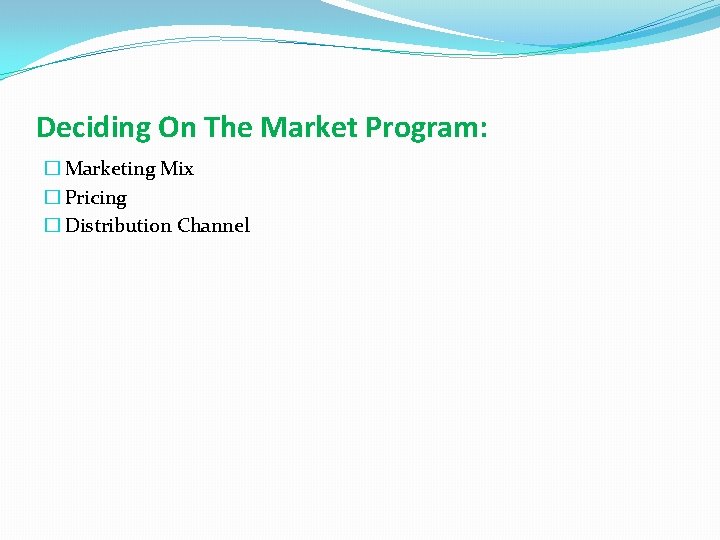 Deciding On The Market Program: � Marketing Mix � Pricing � Distribution Channel 