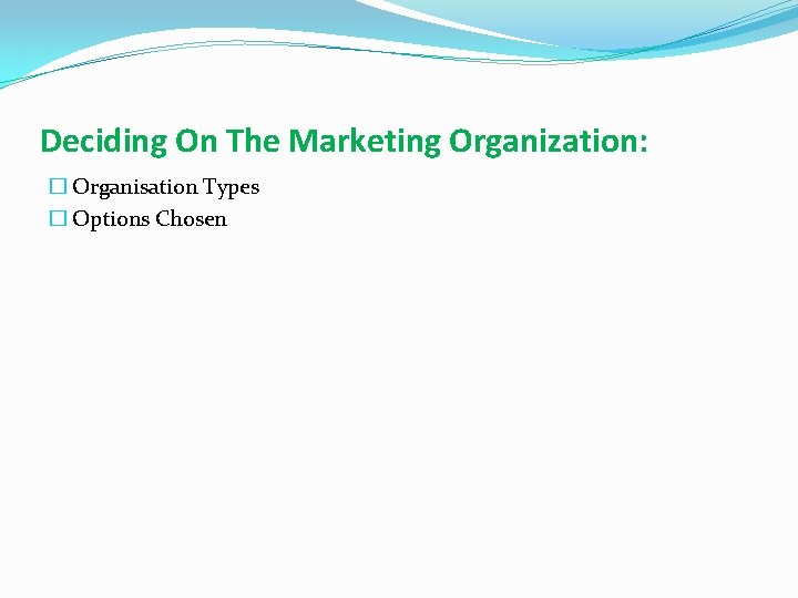 Deciding On The Marketing Organization: � Organisation Types � Options Chosen 