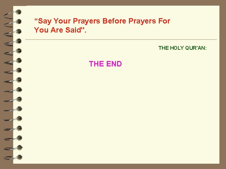 “Say Your Prayers Before Prayers For You Are Said". THE HOLY QUR'AN: THE END