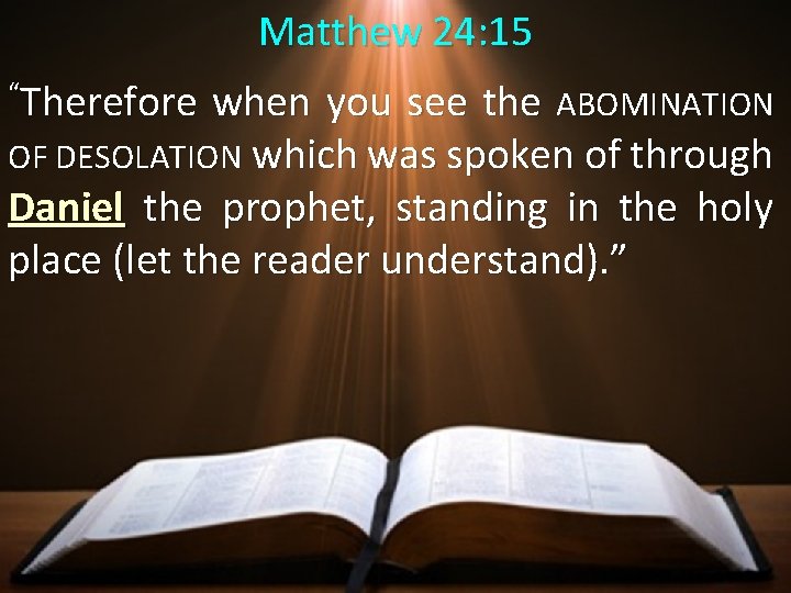 Matthew 24: 15 “Therefore when you see the ABOMINATION OF DESOLATION which was spoken