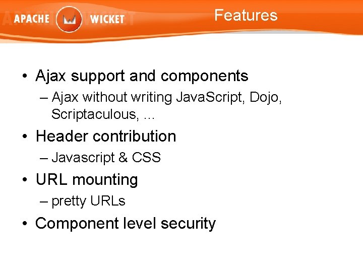Features • Ajax support and components – Ajax without writing Java. Script, Dojo, Scriptaculous,