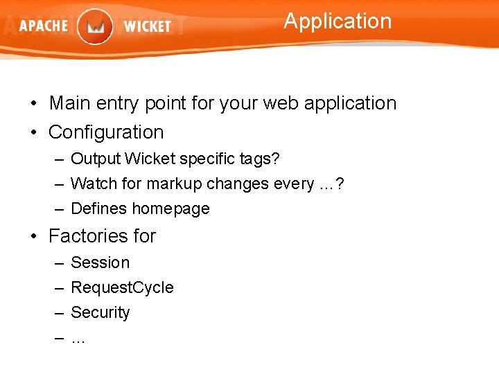 Application • Main entry point for your web application • Configuration – Output Wicket