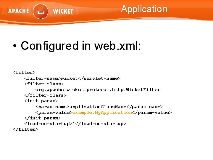 Application • Configured in web. xml: <filter> <filter-name>wicket</servlet-name> <filter-class> org. apache. wicket. protocol. http.