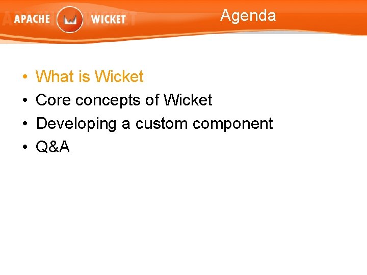 Agenda • • What is Wicket Core concepts of Wicket Developing a custom component