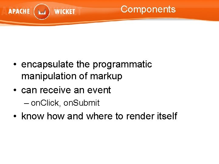 Components • encapsulate the programmatic manipulation of markup • can receive an event –