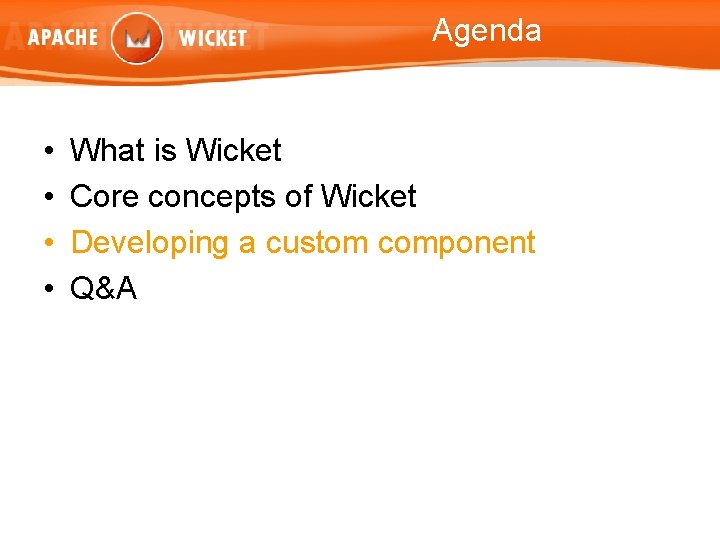 Agenda • • What is Wicket Core concepts of Wicket Developing a custom component