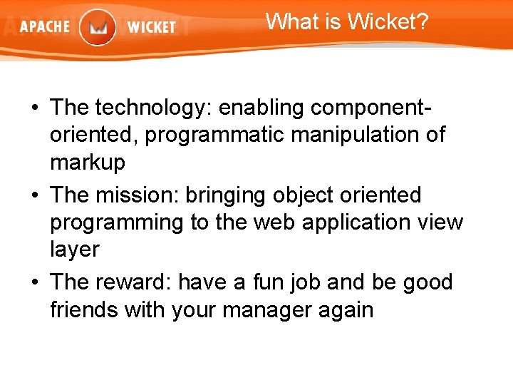 What is Wicket? • The technology: enabling componentoriented, programmatic manipulation of markup • The