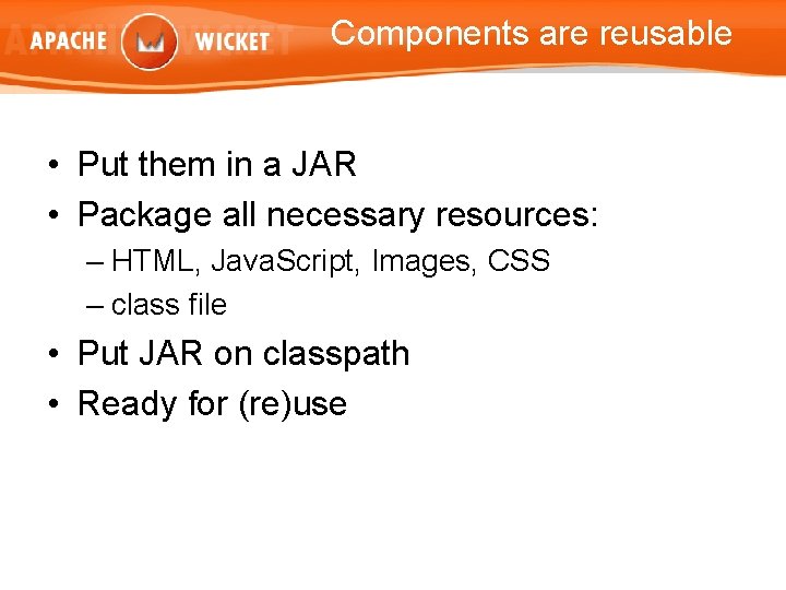 Components are reusable • Put them in a JAR • Package all necessary resources: