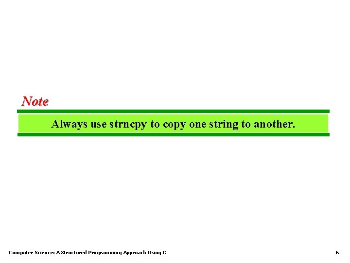 Note Always use strncpy to copy one string to another. Computer Science: A Structured