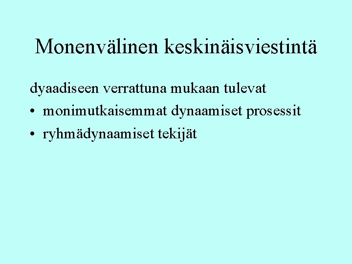 Monenvälinen keskinäisviestintä dyaadiseen verrattuna mukaan tulevat • monimutkaisemmat dynaamiset prosessit • ryhmädynaamiset tekijät Monenvälinen keskinäisviestintä dyaadiseen verrattuna mukaan tulevat • monimutkaisemmat dynaamiset prosessit • ryhmädynaamiset tekijät