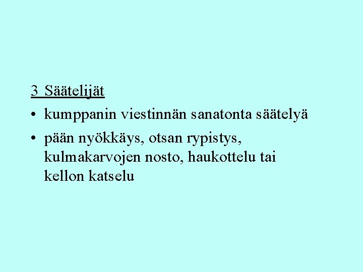 3 Säätelijät • kumppanin viestinnän sanatonta säätelyä • pään nyökkäys, otsan rypistys, kulmakarvojen nosto,