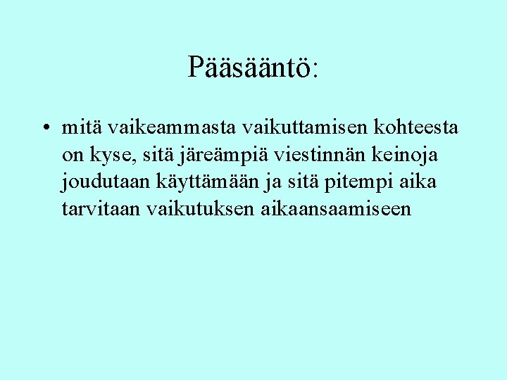 Pääsääntö: • mitä vaikeammasta vaikuttamisen kohteesta on kyse, sitä järeämpiä viestinnän keinoja joudutaan käyttämään Pääsääntö: • mitä vaikeammasta vaikuttamisen kohteesta on kyse, sitä järeämpiä viestinnän keinoja joudutaan käyttämään
