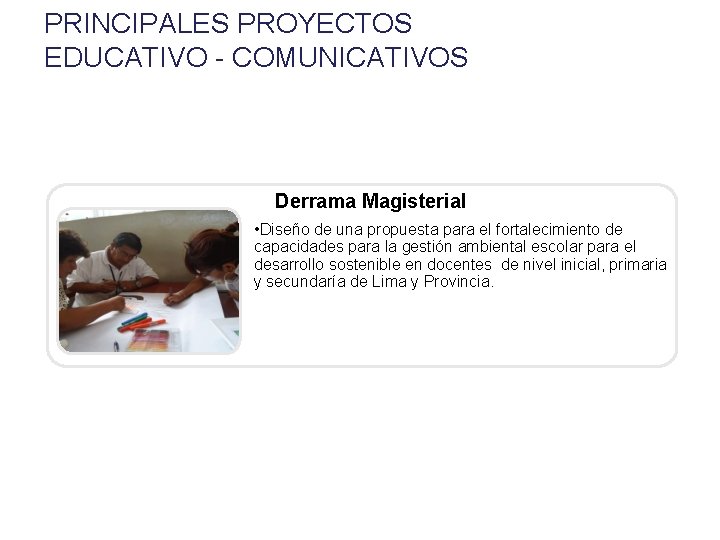 PRINCIPALES PROYECTOS EDUCATIVO - COMUNICATIVOS Derrama Magisterial • Diseño de una propuesta para el